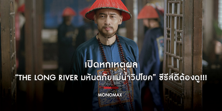 เปิดหกเหตุผล “The Long River มหันตภัยแม่น้ำวิปโยค” ซีรีส์ดีต้องดู!!!